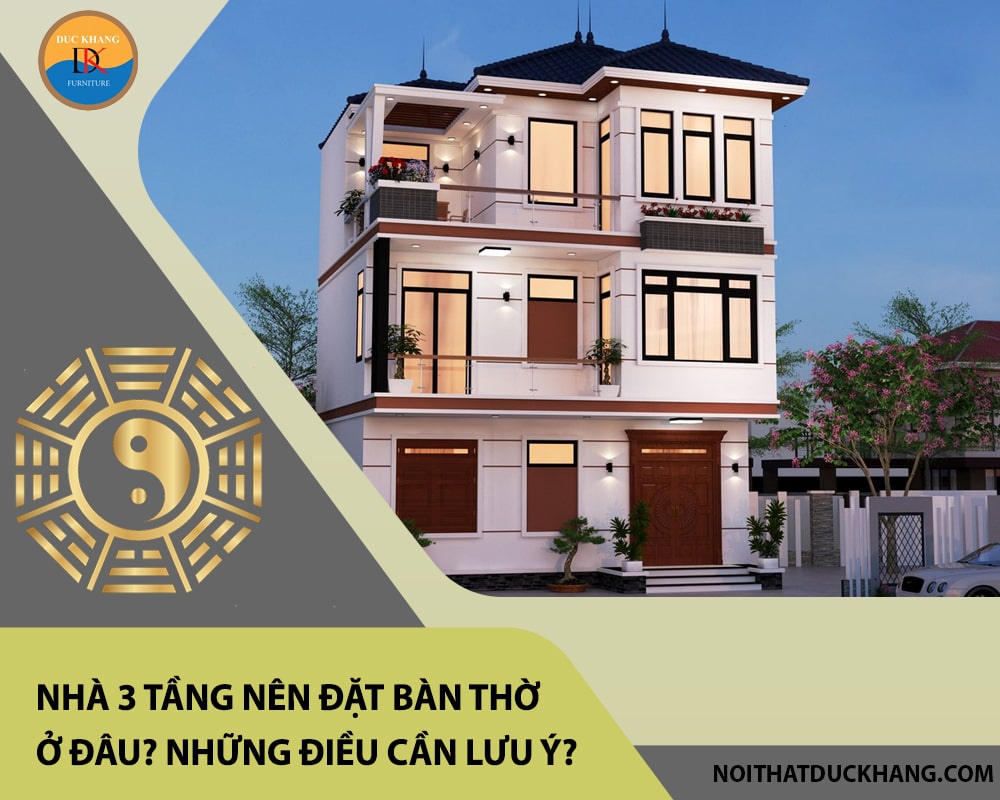 Nhà 3 tầng nên đặt bàn thờ ở đâu? Những điều cần lưu ý?