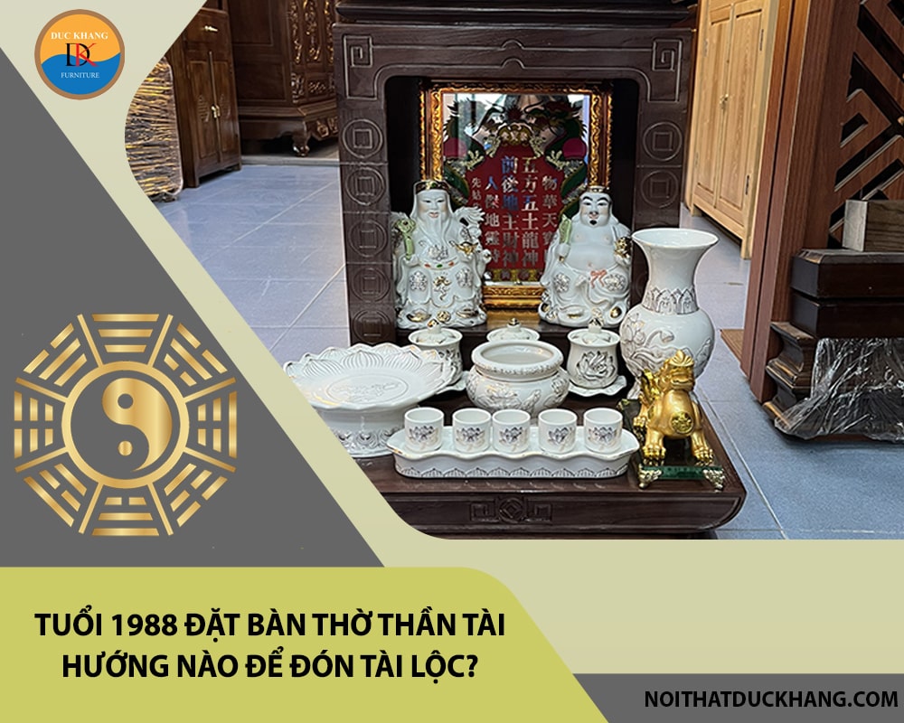 Tuổi 1988 đặt bàn thờ thần tài hướng nào để đón tài lộc? Tuổi 1988 đặt bàn thờ thần tài hướng nào để đón tài lộc?