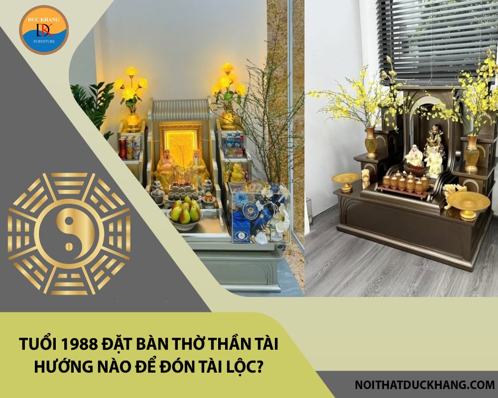 Tuổi 1988 đặt bàn thờ thần tài hướng nào để đón tài lộc? Tuổi 1988 đặt bàn thờ thần tài hướng nào để đón tài lộc?