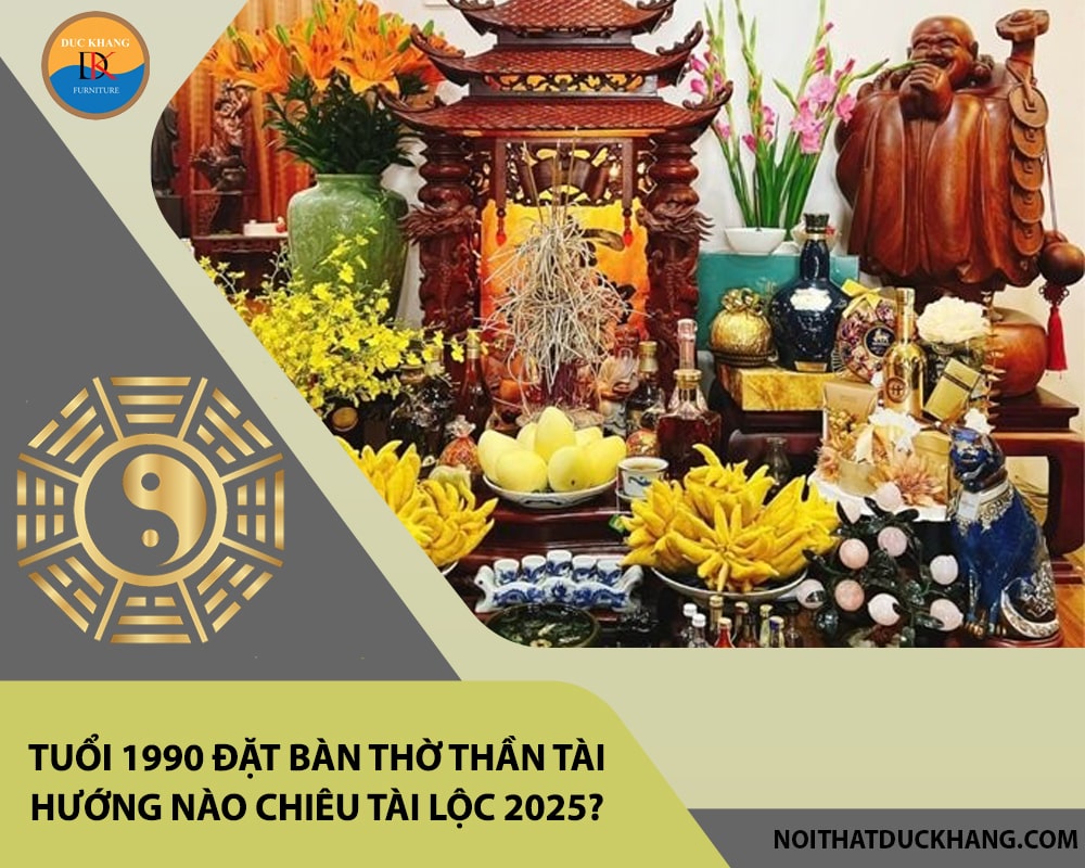 Tuổi 1990 đặt bàn thờ thần tài hướng nào chiêu tài lộc 2025?