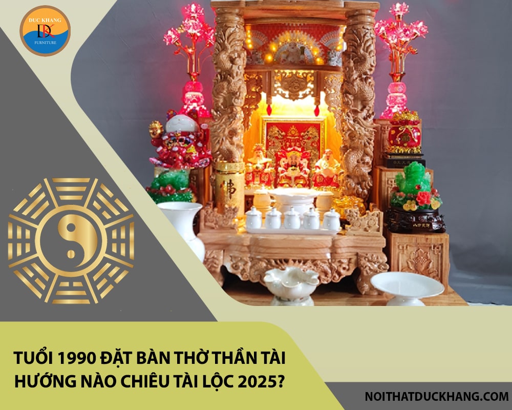 Tuổi 1990 đặt bàn thờ thần tài hướng nào chiêu tài lộc 2025?