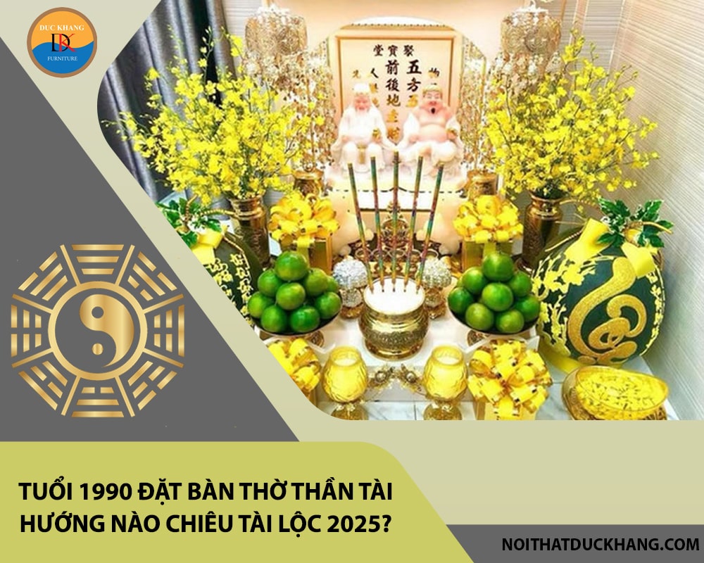 Tuổi 1990 đặt bàn thờ thần tài hướng nào chiêu tài lộc 2025?