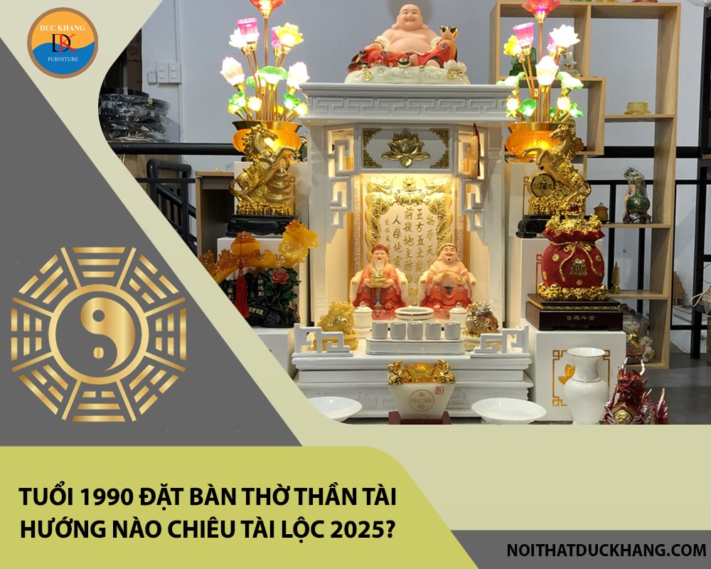 Tuổi 1990 đặt bàn thờ thần tài hướng nào chiêu tài lộc 2025?