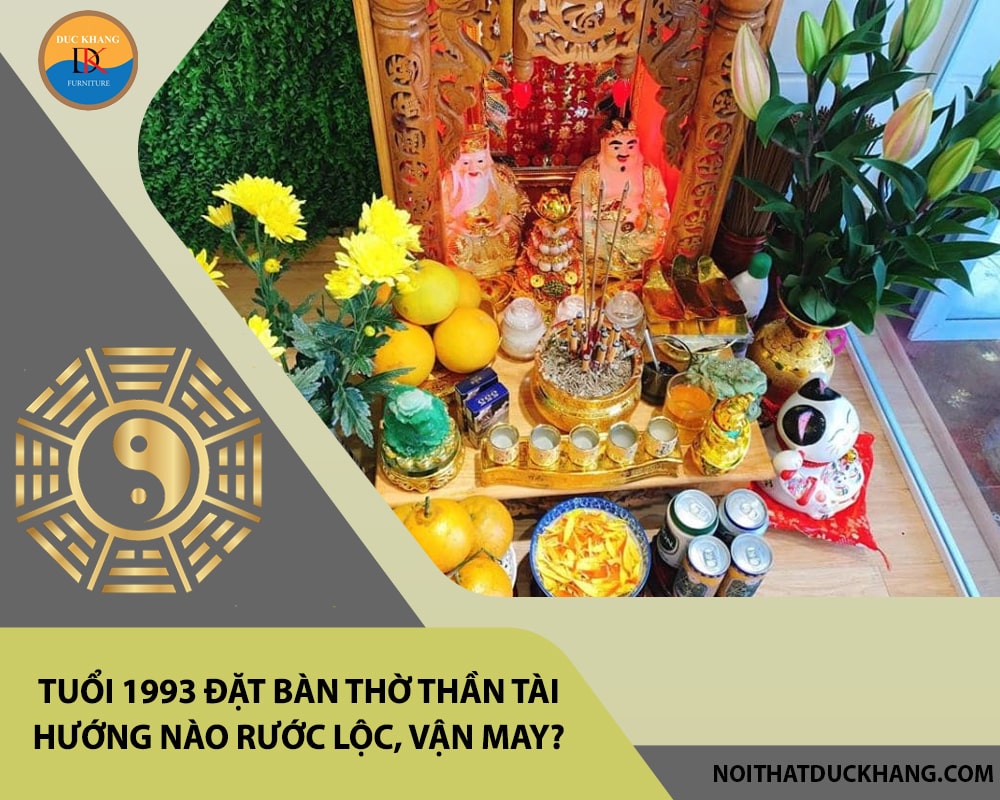 Tuổi 1993 đặt bàn thờ thần tài hướng nào rước lộc, vận may? Tuổi 1993 đặt bàn thờ thần tài hướng nào rước lộc, vận may?