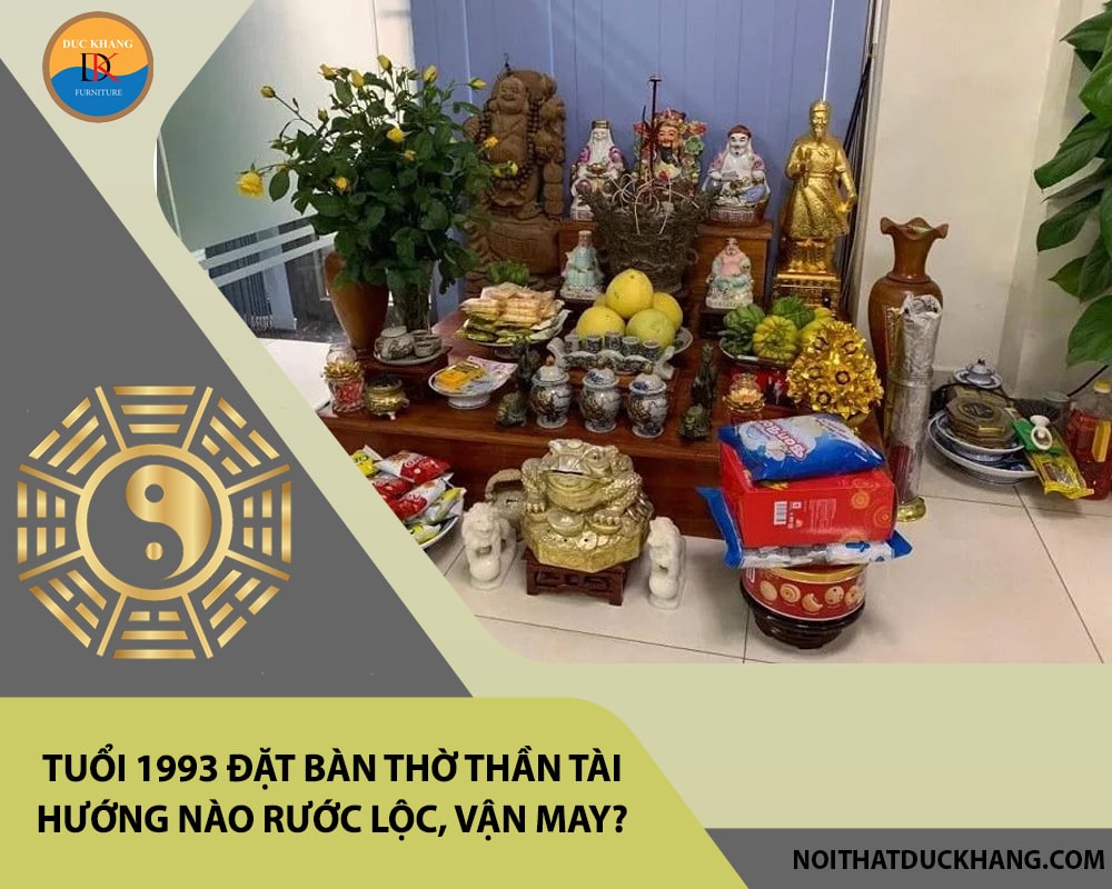 Tuổi 1993 đặt bàn thờ thần tài hướng nào rước lộc, vận may? Tuổi 1993 đặt bàn thờ thần tài hướng nào rước lộc, vận may?