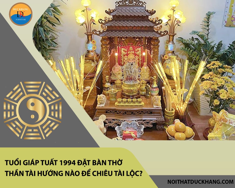 Tuổi Giáp Tuất 1994 đặt bàn thờ thần tài hướng nào để chiêu tài lộc? Tuổi Giáp Tuất 1994 đặt bàn thờ thần tài hướng nào để chiêu tài lộc?