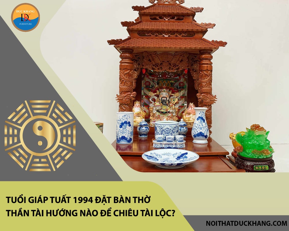 Tuổi Giáp Tuất 1994 đặt bàn thờ thần tài hướng nào để chiêu tài lộc? Tuổi Giáp Tuất 1994 đặt bàn thờ thần tài hướng nào để chiêu tài lộc?