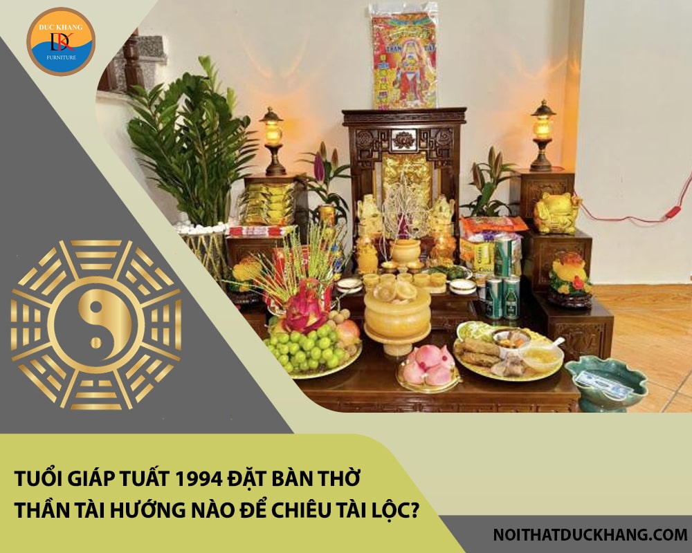 Tuổi Giáp Tuất 1994 đặt bàn thờ thần tài hướng nào để chiêu tài lộc? Tuổi Giáp Tuất 1994 đặt bàn thờ thần tài hướng nào để chiêu tài lộc?