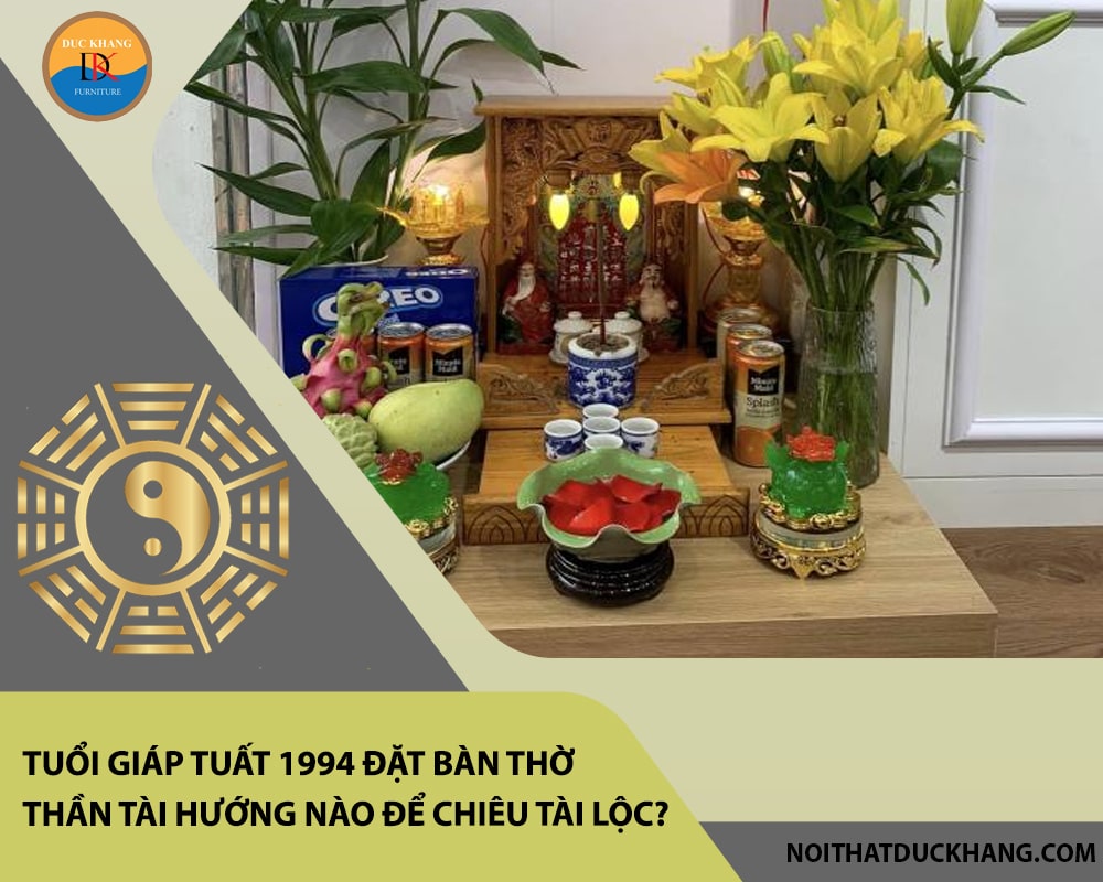 Tuổi Giáp Tuất 1994 đặt bàn thờ thần tài hướng nào để chiêu tài lộc? Tuổi Giáp Tuất 1994 đặt bàn thờ thần tài hướng nào để chiêu tài lộc?