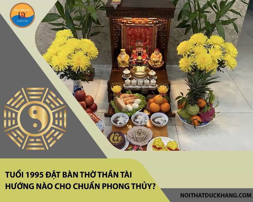 Tuổi 1995 đặt bàn thờ thần tài hướng nào cho chuẩn phong thủy?