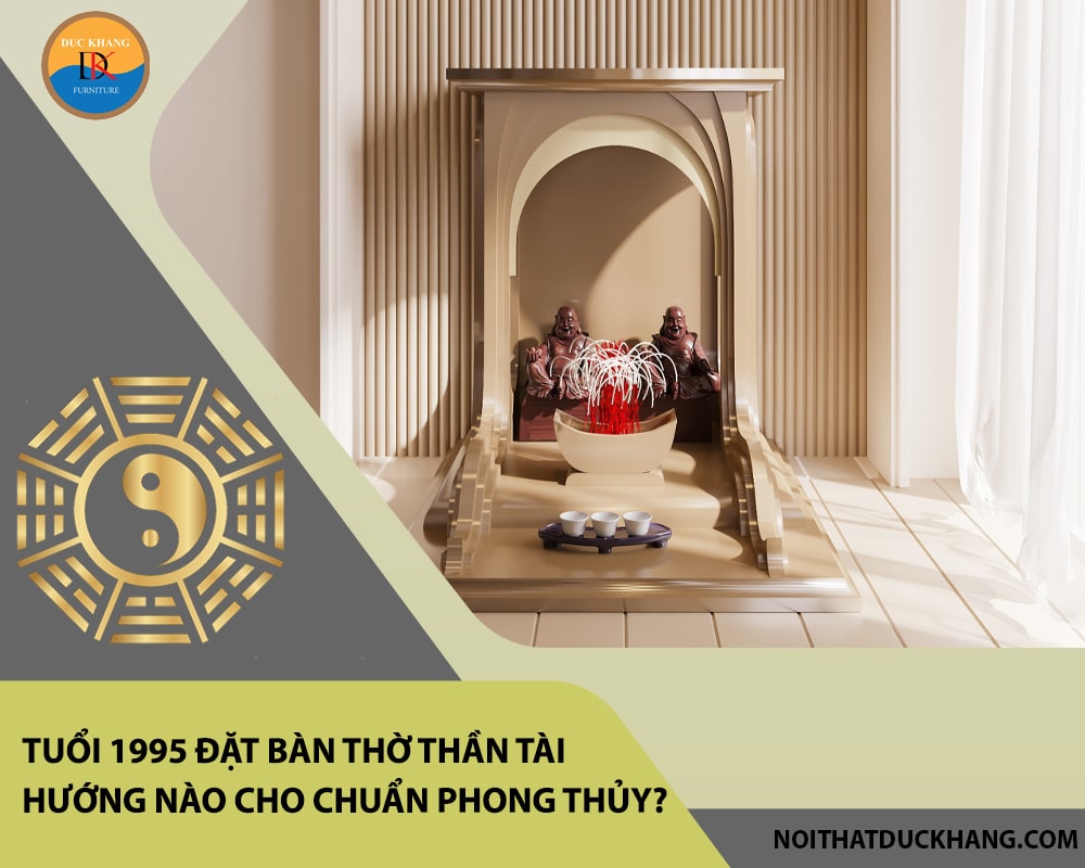 Tuổi 1995 đặt bàn thờ thần tài hướng nào cho chuẩn phong thủy?