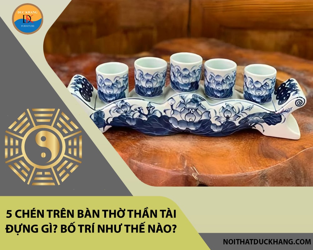 5 chén trên bàn thờ thần tài đựng gì? Bố trí như thế nào?