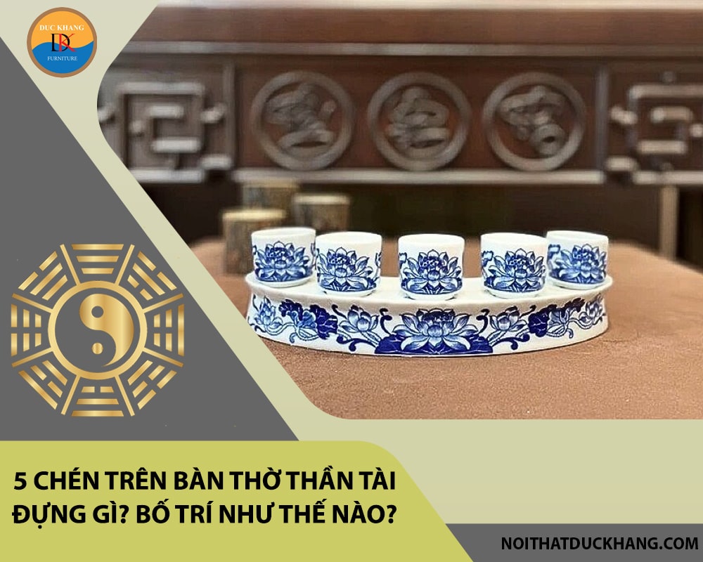 5 chén trên bàn thờ thần tài đựng gì? Bố trí như thế nào?