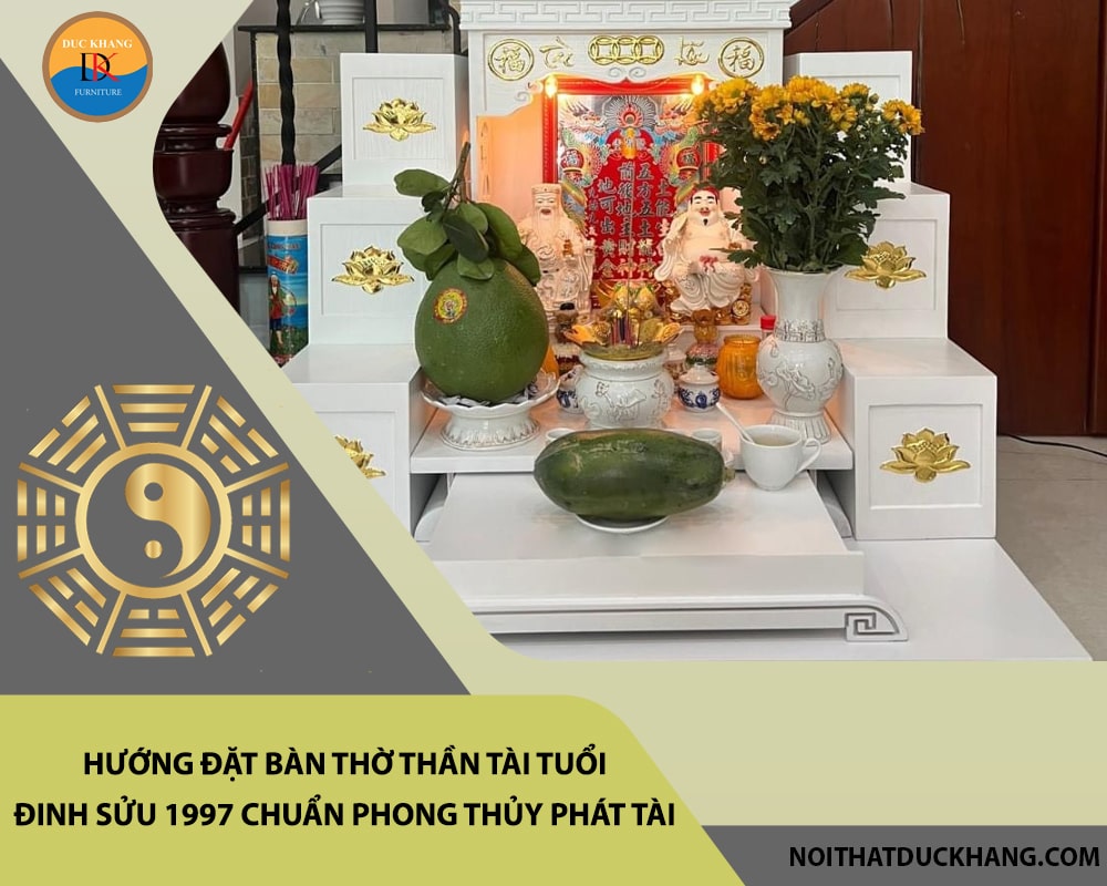 Hướng đặt bàn thờ thần tài tuổi Đinh Sửu 1997 chuẩn phong thủy phát tài, phát lộc?