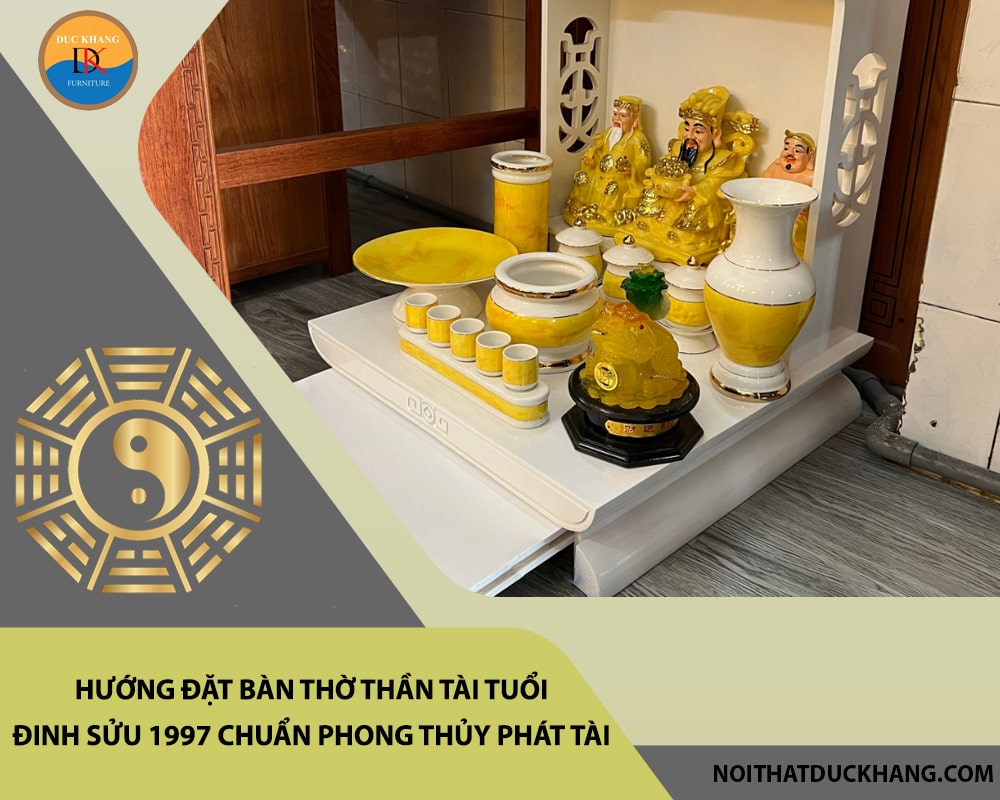 Hướng đặt bàn thờ thần tài tuổi Đinh Sửu 1997 chuẩn phong thủy phát tài, phát lộc?
