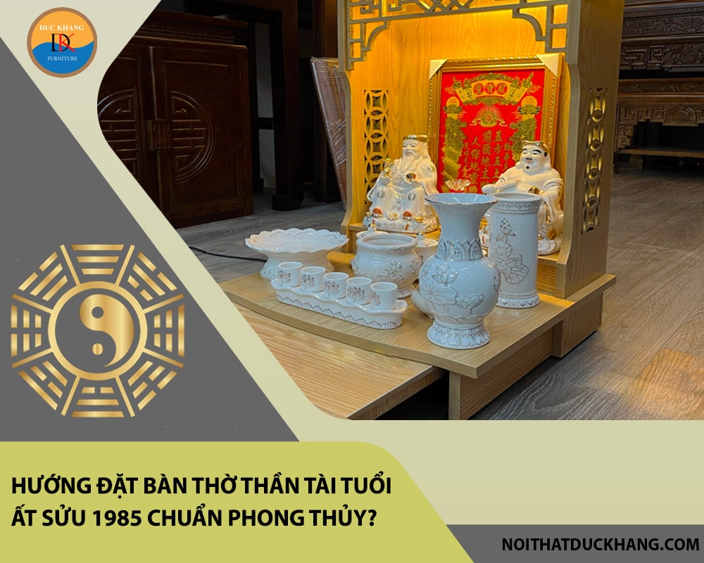 Hướng đặt bàn thờ thần tài tuổi Ất Sửu 1985 chuẩn phong thủy, mang lại may mắn?