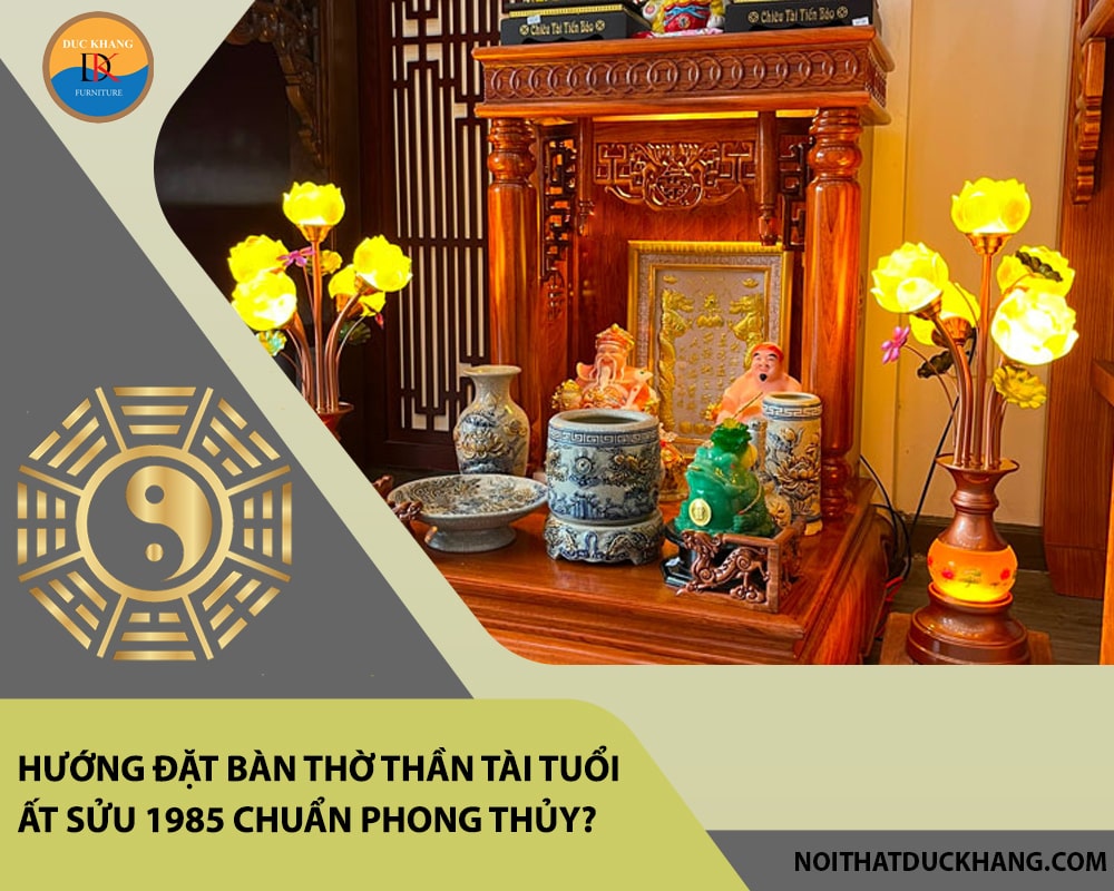 Hướng đặt bàn thờ thần tài tuổi Ất Sửu 1985 chuẩn phong thủy, mang lại may mắn?