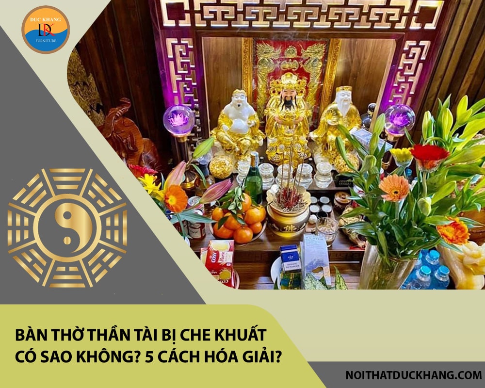 Bàn thờ thần tài bị che khuất có sao không? 5 Cách hóa giải?