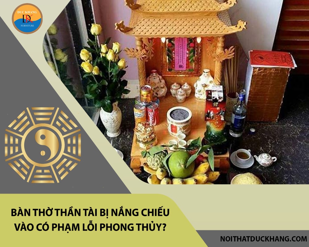 Bàn thờ thần tài bị nắng chiếu vào có phạm lỗi phong thủy? Bàn thờ thần tài bị nắng chiếu vào có phạm lỗi phong thủy?