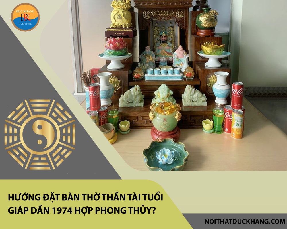 Hướng đặt bàn thờ thần tài tuổi Giáp Dần 1974 hợp phong thủy, chiêu tài lộc? Hướng đặt bàn thờ thần tài tuổi Giáp Dần 1974 hợp phong thủy, chiêu tài lộc?
