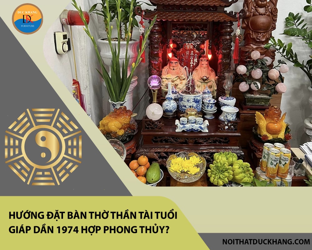 Hướng đặt bàn thờ thần tài tuổi Giáp Dần 1974 hợp phong thủy, chiêu tài lộc? Hướng đặt bàn thờ thần tài tuổi Giáp Dần 1974 hợp phong thủy, chiêu tài lộc?