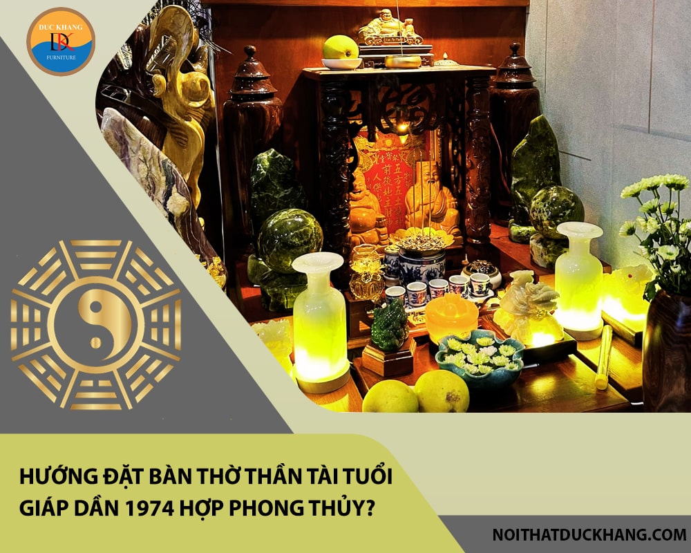 Hướng đặt bàn thờ thần tài tuổi Giáp Dần 1974 hợp phong thủy, chiêu tài lộc? Hướng đặt bàn thờ thần tài tuổi Giáp Dần 1974 hợp phong thủy, chiêu tài lộc?