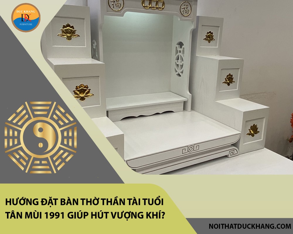 Hướng đặt bàn thờ thần tài tuổi Tân Mùi 1991 giúp hút vượng khí, tài lộc?