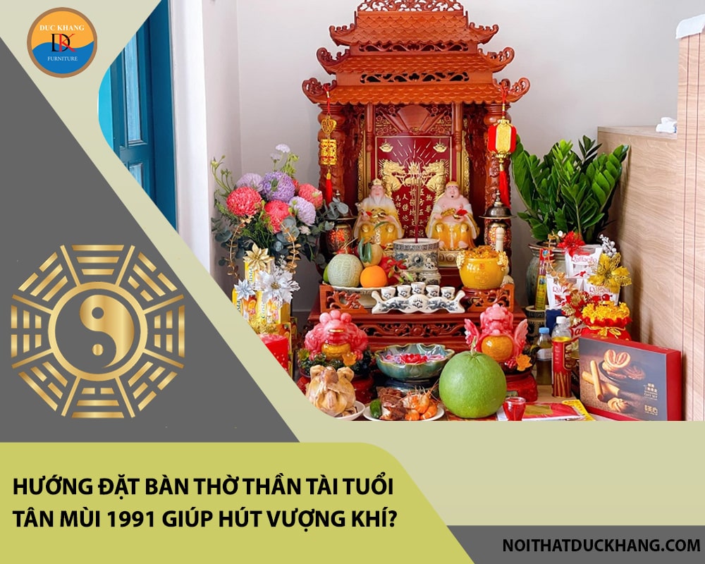 Hướng đặt bàn thờ thần tài tuổi Tân Mùi 1991 giúp hút vượng khí, tài lộc?