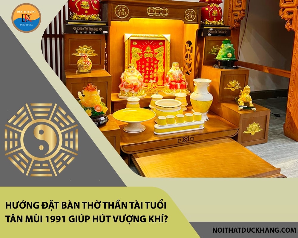 Hướng đặt bàn thờ thần tài tuổi Tân Mùi 1991 giúp hút vượng khí, tài lộc?