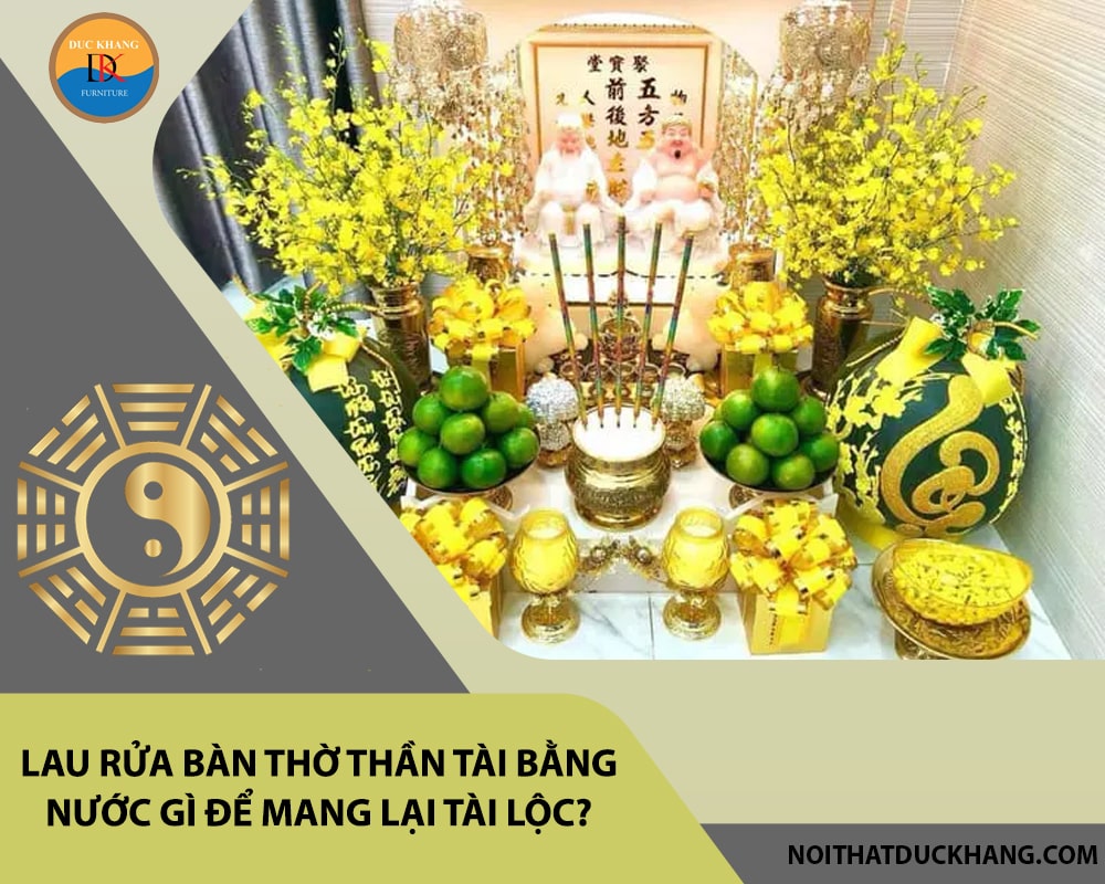 Lau rửa bàn thờ thần tài bằng nước gì để mang lại tài lộc?