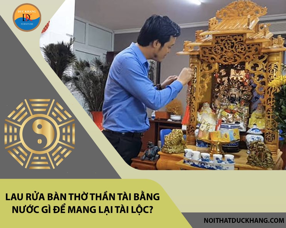 Lau rửa bàn thờ thần tài bằng nước gì để mang lại tài lộc?