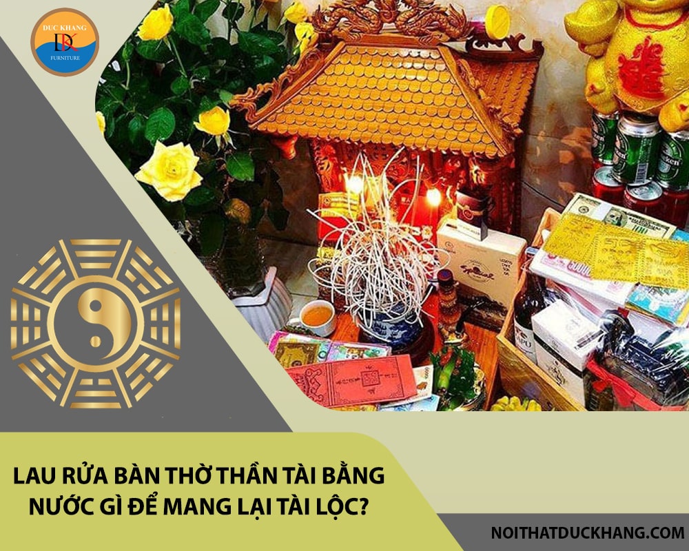 Lau rửa bàn thờ thần tài bằng nước gì để mang lại tài lộc?