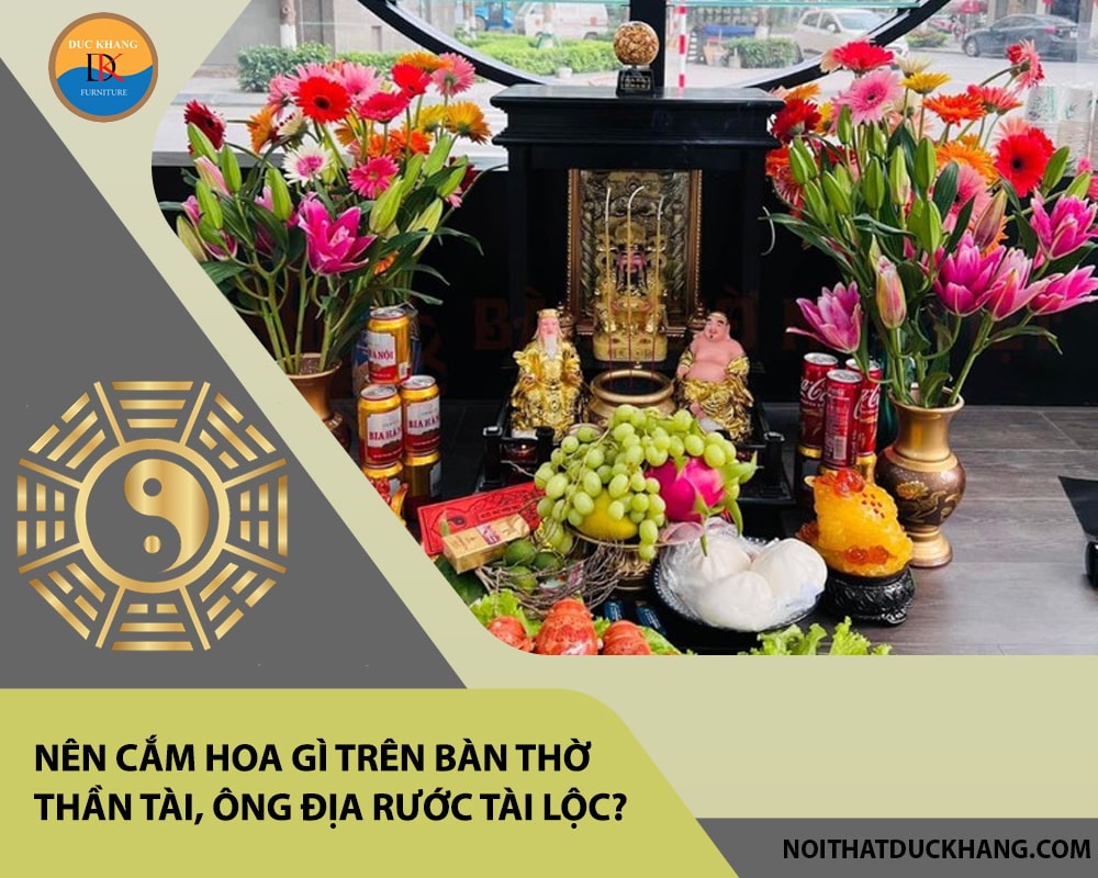 Nên cắm hoa gì trên bàn thờ thần tài, ông địa rước tài lộc? Nên cắm hoa gì trên bàn thờ thần tài, ông địa rước tài lộc?