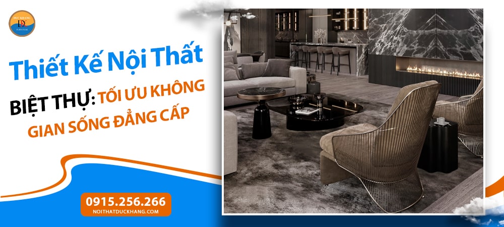 Thiết Kế Nội Thất Biệt Thự: Tối Ưu Không Gian Sống Đẳng Cấp