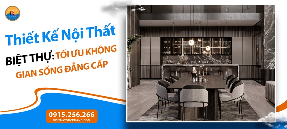 Thiết Kế Nội Thất Biệt Thự: Tối Ưu Không Gian Sống Đẳng Cấp