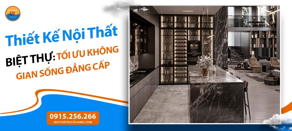 Thiết Kế Nội Thất Biệt Thự: Tối Ưu Không Gian Sống Đẳng Cấp