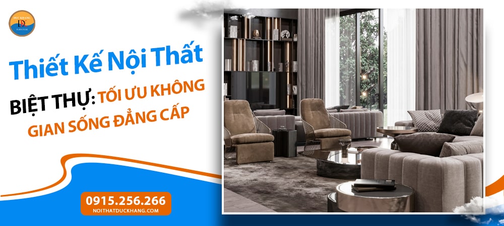 Thiết Kế Nội Thất Biệt Thự: Tối Ưu Không Gian Sống Đẳng Cấp