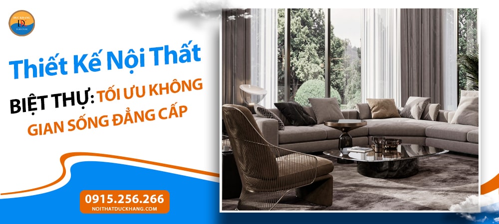 Thiết Kế Nội Thất Biệt Thự: Tối Ưu Không Gian Sống Đẳng Cấp
