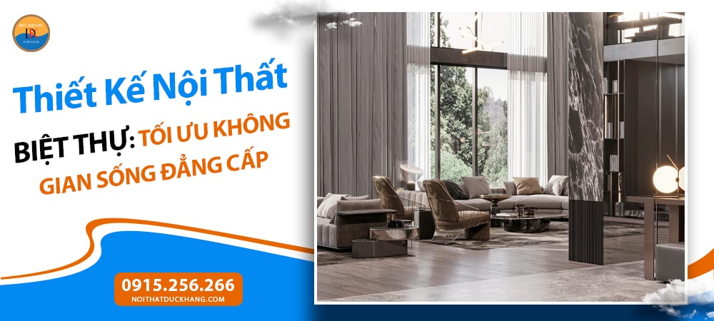 Thiết Kế Nội Thất Biệt Thự: Tối Ưu Không Gian Sống Đẳng Cấp