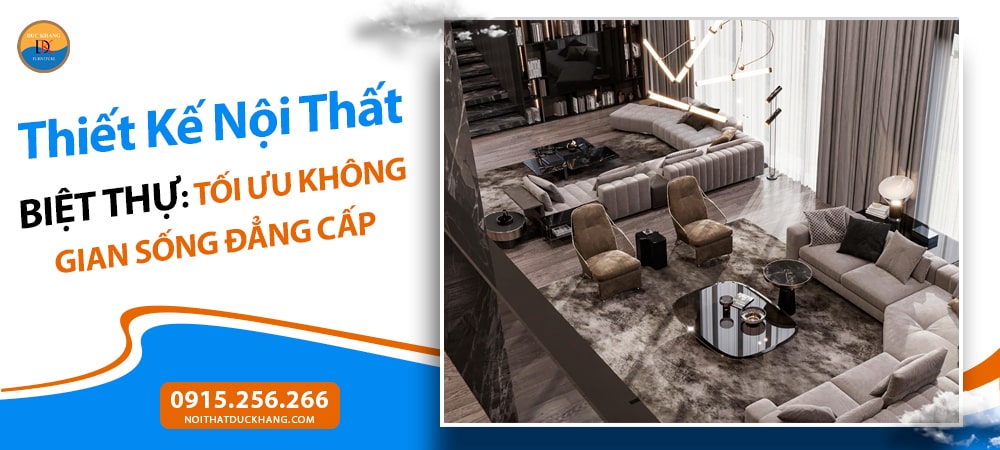 Thiết Kế Nội Thất Biệt Thự: Tối Ưu Không Gian Sống Đẳng Cấp