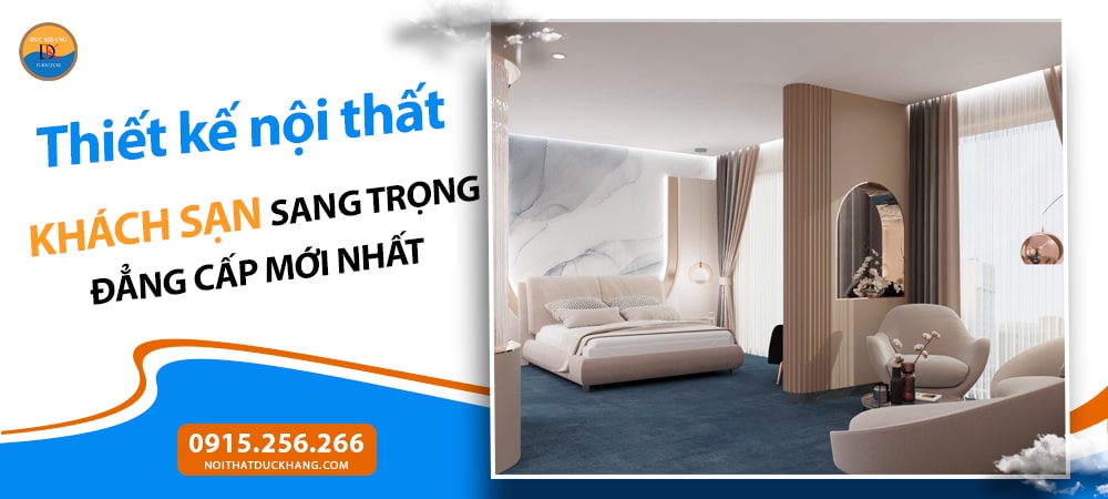 Thiết kế nội thất khách sạn sang trọng đẳng cấp mới nhất 2025