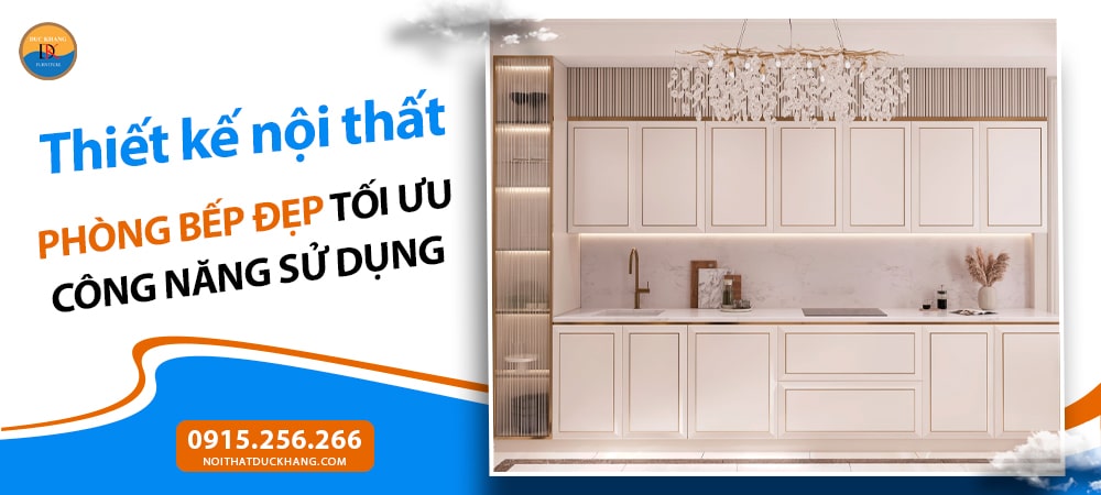 Thiết kế nội thất phòng bếp đẹp tối ưu công năng sử dụng