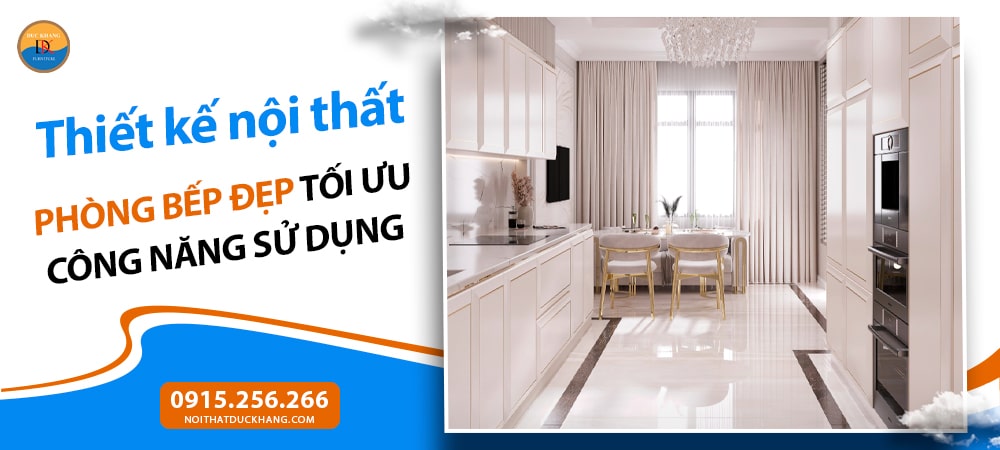 Thiết kế nội thất phòng bếp đẹp tối ưu công năng sử dụng
