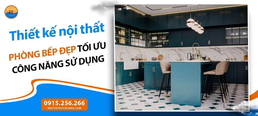 Thiết kế nội thất phòng bếp đẹp tối ưu công năng sử dụng
