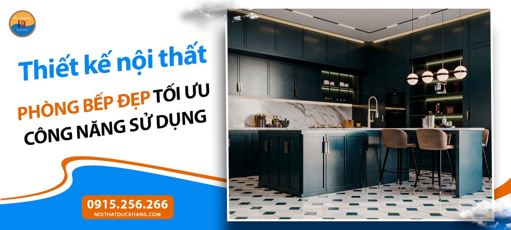 Thiết kế nội thất phòng bếp đẹp tối ưu công năng sử dụng