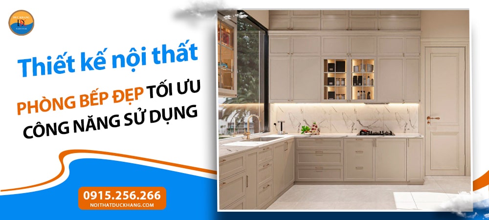 Thiết kế nội thất phòng bếp đẹp tối ưu công năng sử dụng
