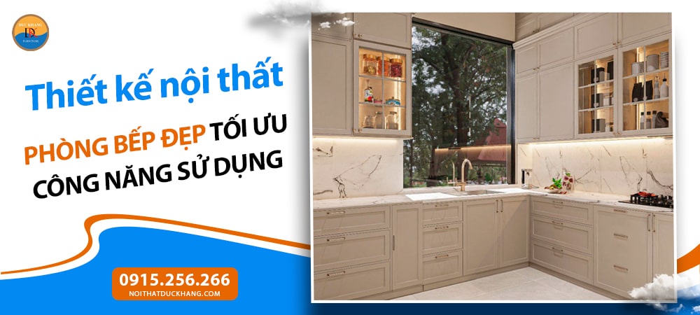 Thiết kế nội thất phòng bếp đẹp tối ưu công năng sử dụng