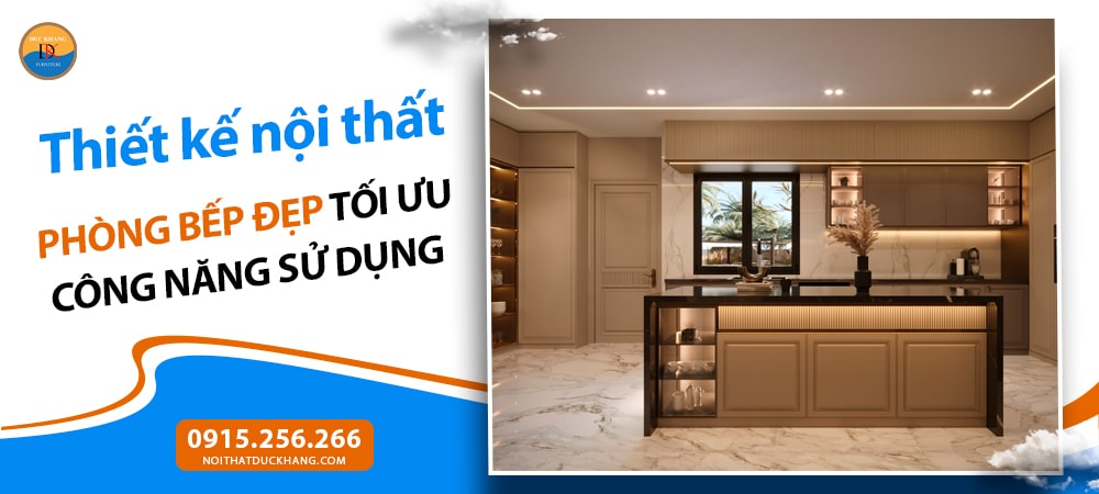 Thiết kế nội thất phòng bếp đẹp tối ưu công năng sử dụng