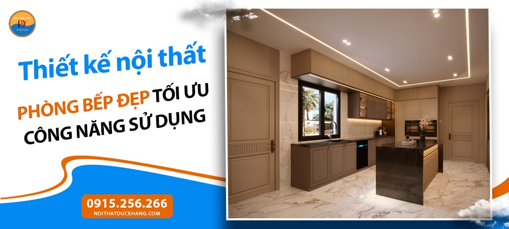 Thiết kế nội thất phòng bếp đẹp tối ưu công năng sử dụng