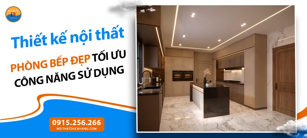 Thiết kế nội thất phòng bếp đẹp tối ưu công năng sử dụng